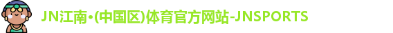 JN江南·(中国区)体育官方网站-JNSPORTS